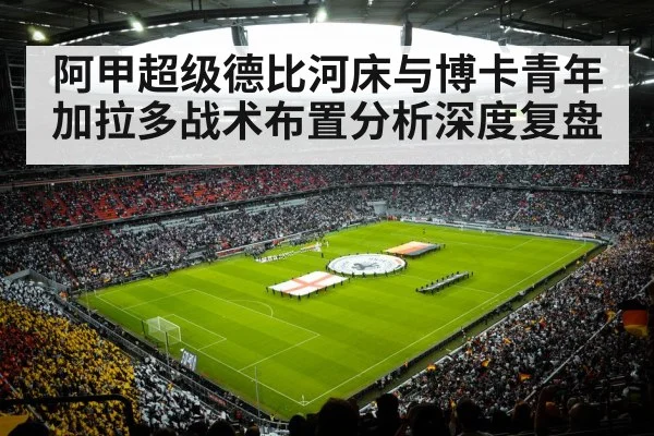 阿甲超级德比河床与博卡青年加拉多战术布置分析深度复盘