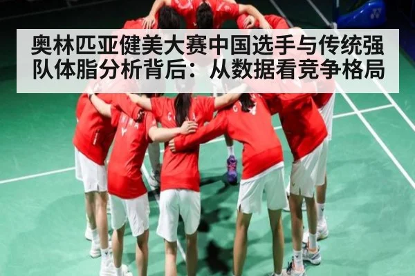 奥林匹亚健美大赛中国选手与传统强队体脂分析背后:从数据看竞争格局