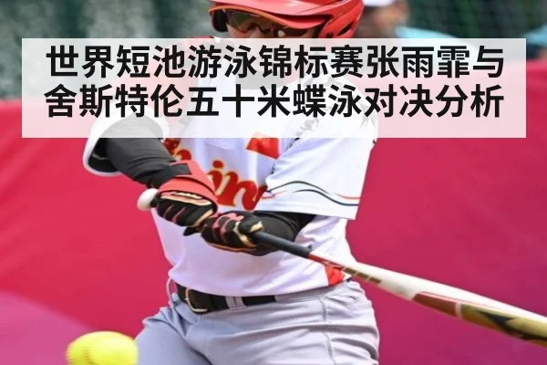 世界短池游泳锦标赛张雨霏与舍斯特伦五十米蝶泳对决分析