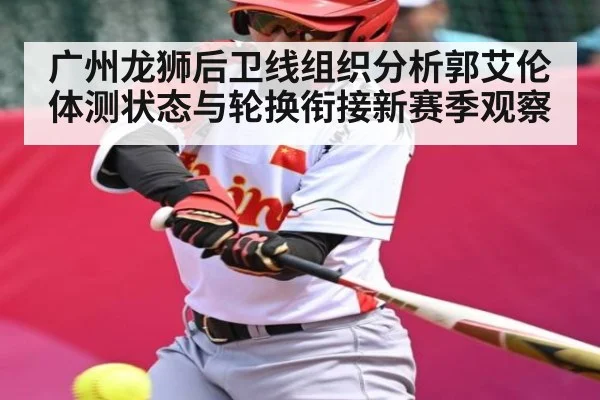 广州龙狮后卫线组织分析郭艾伦体测状态与轮换衔接新赛季观察